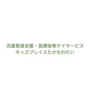 児童発達支援・放課後等デイサービス　 キッズプレイスたかなわだい